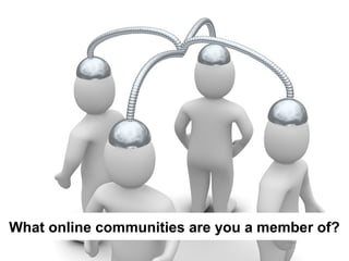 What online communities are you a member of?
 