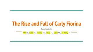 The Rise and Fall of Carly Fiorina
Syndicate 5:
Arif B., Arief H., Herka M., Reza H., Said M., Tommy Y.
 