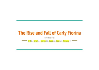 The Rise and Fall of Carly Fiorina
Syndicate 5:
Arif B., Arief H., Herka M., Reza H., Said M., Tommy Y.
 
