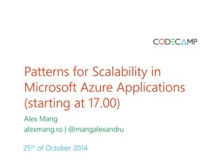 Patterns for Scalability in Microsoft Azure Applications (starting at 17.00) 
Alex Mang 
alexmang.ro | @mangalexandru 
25thof October 2014  