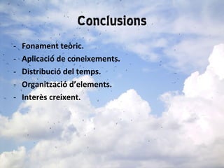 Conclusions Fonament teòric. Aplicació de coneixements. Distribució del temps. Organització d’elements. Interès creixent. 