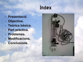 Índex Presentació. Objectius. Teòrica bàsica. Part pràctica. Problemes. Modificacions. Conclusions. 
