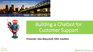 @Ditatoo1 #LavaCon
Building a Chatbot for
Customer Support
Presenter: Alex Masycheff, CEO, Intuillion
 