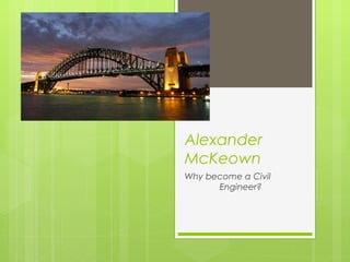 Alexander
McKeown
Why become a Civil
Engineer?
 