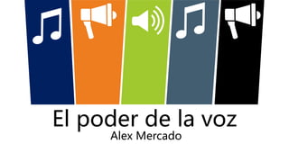 El poder de la voz
Alex Mercado
 