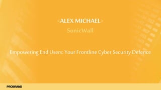 <ALEX MICHAEL>
SonicWall
EmpoweringEnd Users: Your Frontline CyberSecurityDefence
 