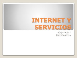 INTERNET Y
SERVICIOS
Integrantes :
Alex Moncayo
 