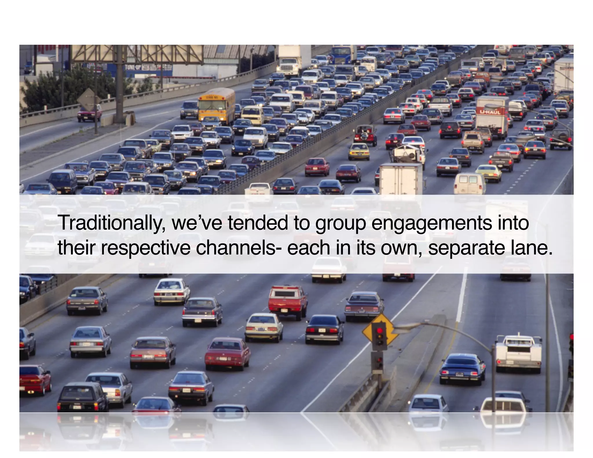 Traditionally, we ve tended to group engagements into
their respective channels- each in its own, separate lane.
 