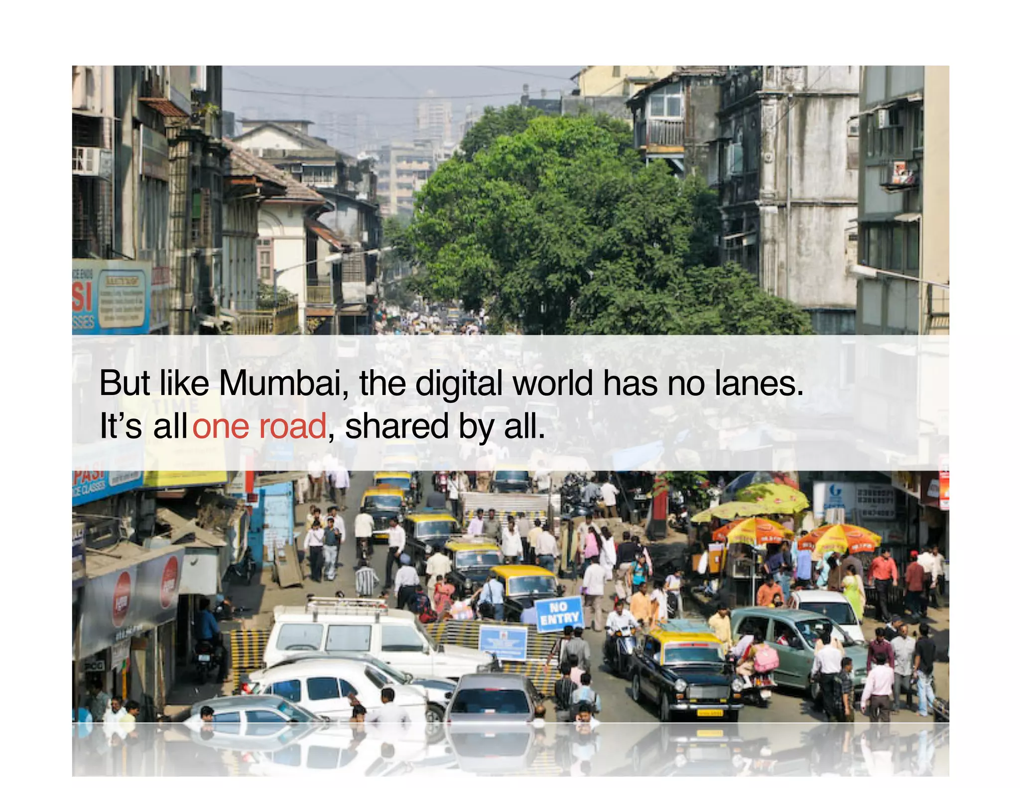 But like Mumbai, the digital world has no lanes.
It s all one road, shared by all.
 