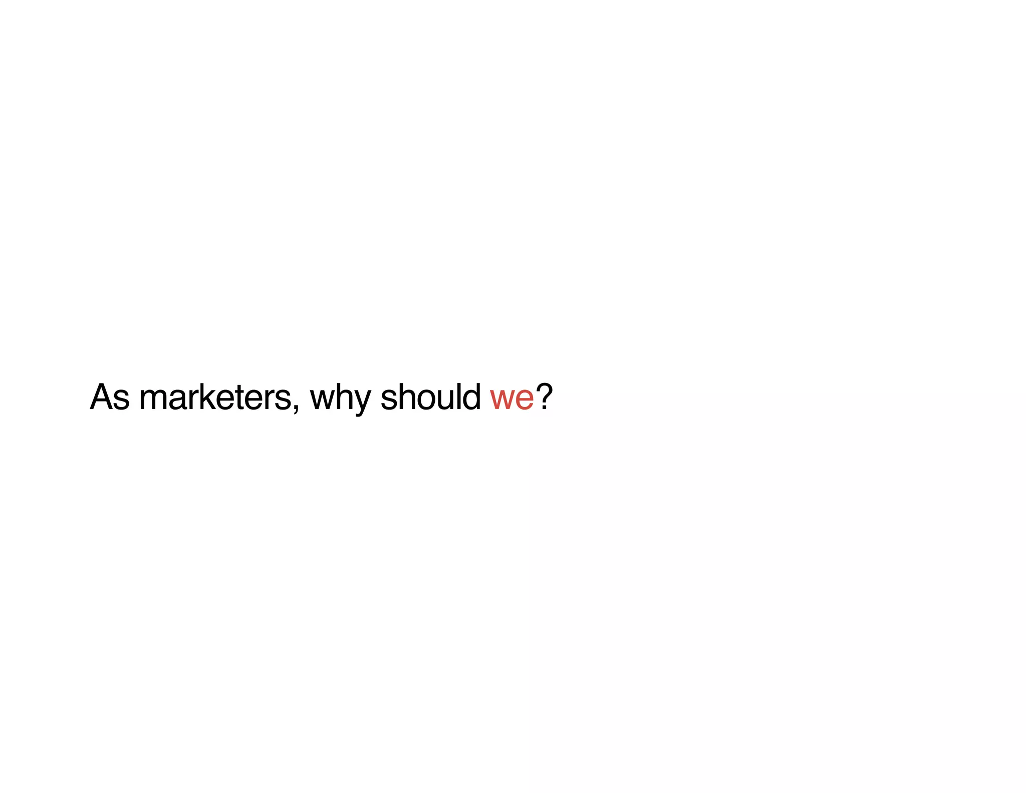 As marketers, why should we?
 
