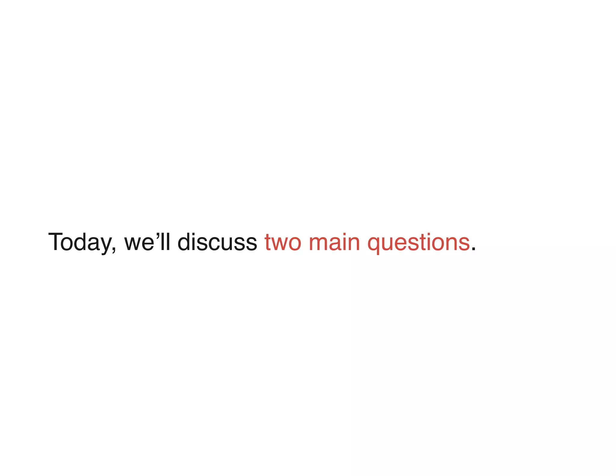 Today, we ll discuss two main questions.
 
