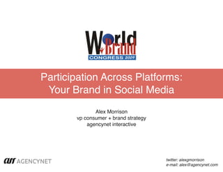 Participation Across Platforms:
 Your Brand in Social Media
              Alex Morrison
       vp consumer + brand strategy
           agencynet interactive




                                      twitter: alexgmorrison
                                      e-mail: alex@agencynet.com
 