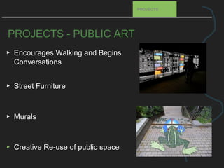 PROJECTS - PUBLIC ART
▸ Encourages Walking and Begins
Conversations
▸ Street Furniture
▸ Murals
▸ Creative Re-use of public space
PROJECTS
 