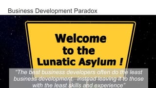 Business Development Paradox
“The best business developers often do the least
business development, instead leaving it to those
with the least skills and experience”
 