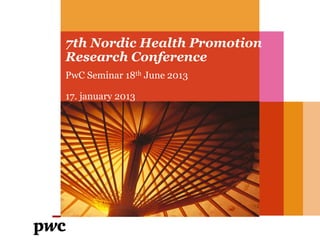 7th Nordic Health Promotion
Research Conference
PwC Seminar 18th June 2013
17. january 2013
 