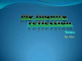 My Inquiryreflection Term 1 By Alec 