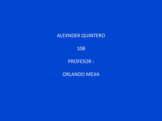 ALEXNDER QUINTERO

       10B

   PROFESOR :

 ORLANDO MEJIA
 
