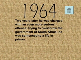 Two years later he was charged
with an even more serious
offence; trying to overthrow the
government of South Africa; he
was sentenced to a life in
prison.
 