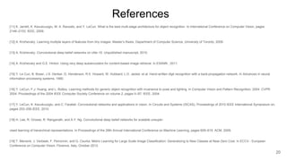 [11] K. Jarrett, K. Kavukcuoglu, M. A. Ranzato, and Y. LeCun. What is the best multi-stage architecture for object recognition In International Conference on Computer Vision, pages
2146–2153. IEEE, 2009.
[12] A. Krizhevsky. Learning multiple layers of features from tiny images. Master’s thesis, Department of Computer Science, University of Toronto, 2009.
[13] A. Krizhevsky. Convolutional deep belief networks on cifar-10. Unpublished manuscript, 2010.
[14] A. Krizhevsky and G.E. Hinton. Using very deep autoencoders for content-based image retrieval. In ESANN , 2011.
[15] Y. Le Cun, B. Boser, J.S. Denker, D. Henderson, R.E. Howard, W. Hubbard, L.D. Jackel, et al. Hand-written digit recognition with a back-propagation network. In Advances in neural
information processing systems, 1990.
[16] Y. LeCun, F.J. Huang, and L. Bottou. Learning methods for generic object recognition with invariance to pose and lighting. In Computer Vision and Pattern Recognition, 2004. CVPR
2004. Proceedings of the 2004 IEEE Computer Society Conference on volume 2, pages II–97. IEEE, 2004.
[17] Y. LeCun, K. Kavukcuoglu, and C. Farabet. Convolutional networks and applications in vision. In Circuits and Systems (ISCAS), Proceedings of 2010 IEEE International Symposium on,
pages 253–256.IEEE, 2010.
[18] H. Lee, R. Grosse, R. Ranganath, and A.Y. Ng. Convolutional deep belief networks for scalable unsuper-
vised learning of hierarchical representations. In Proceedings of the 26th Annual International Conference on Machine Learning, pages 609–616. ACM, 2009.
[19] T. Mensink, J. Verbeek, F. Perronnin, and G. Csurka. Metric Learning for Large Scale Image Classification: Generalizing to New Classes at Near-Zero Cost. In ECCV - European
Conference on Computer Vision, Florence, Italy, October 2012.
20
References
 