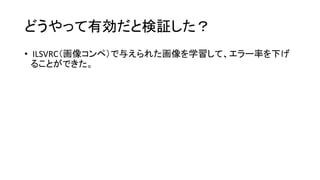 どうやって有効だと検証した？
• ILSVRC（画像コンペ）で与えられた画像を学習して、エラー率を下げ
ることができた。
 