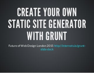 CREATE YOUR OWN
STATIC SITE GENERATOR
WITH GRUNT
Future of Web Design London 2015 http://internets.io/grunt-
slide-deck
 