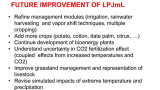 Part 02
FUTURE IMPROVEMENT OF LPJmL
• Refine management modules (irrigation, rainwater
harvesting and vapor shift techniqu...
