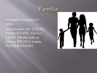 Eu tenho 4 irmãos e 1
irmã.
Seus nomes são: LUKAS,
Pedro, KAYKE, Davi e
LIDIA. Minha mãe se
chama REGINA e meu
PAI FERNANDO.
 