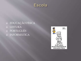  EDUCAÇÃO FÍSICA
 LEITURA
 PORTUGUÊS
 INFORMÁTICA
 