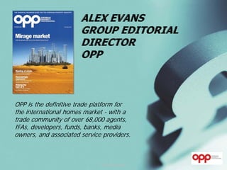 OPP is the definitive trade platform for
the international homes market - with a
trade community of over 68,000 agents,
IFAs, developers, funds, banks, media
owners, and associated service providers.



                              www.opp.org.uk
 