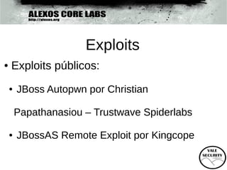 Exploits
●   Exploits públicos:
    ●   JBoss Autopwn por Christian

        Papathanasiou – Trustwave Spiderlabs

    ●   JBossAS Remote Exploit por Kingcope
 