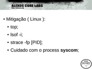 ●   Mitigação ( Linux ):
    ●   top;
    ●   lsof -i;
    ●   strace -fp [PID];
    ●   Cuidado com o process syscom;
 