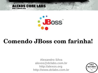 Comendo JBoss com farinha!

             Alexandro Silva
         alexos@dclabs.com.br
            http://alexos.org
        http://www.dclabs.com.br
 