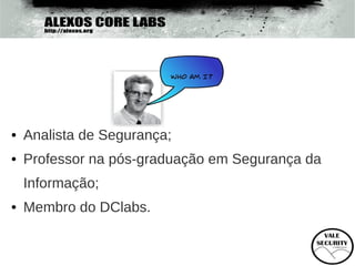 • Analista de Segurança;
• Professor na pós-graduação em Segurança da
 Informação;
• Membro do DClabs.
 