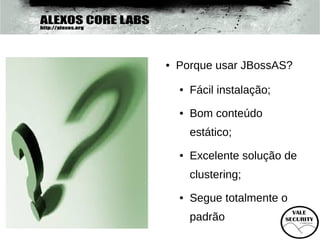 ●   Porque usar JBossAS?
    ●   Fácil instalação;
    ●   Bom conteúdo
        estático;
    ●   Excelente solução de
        clustering;
    ●   Segue totalmente o
        padrão
 