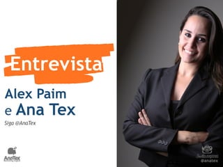 Entrevista 
@anatex 
Alex Paim 
e Ana Tex 
Siga @AnaTex 
 