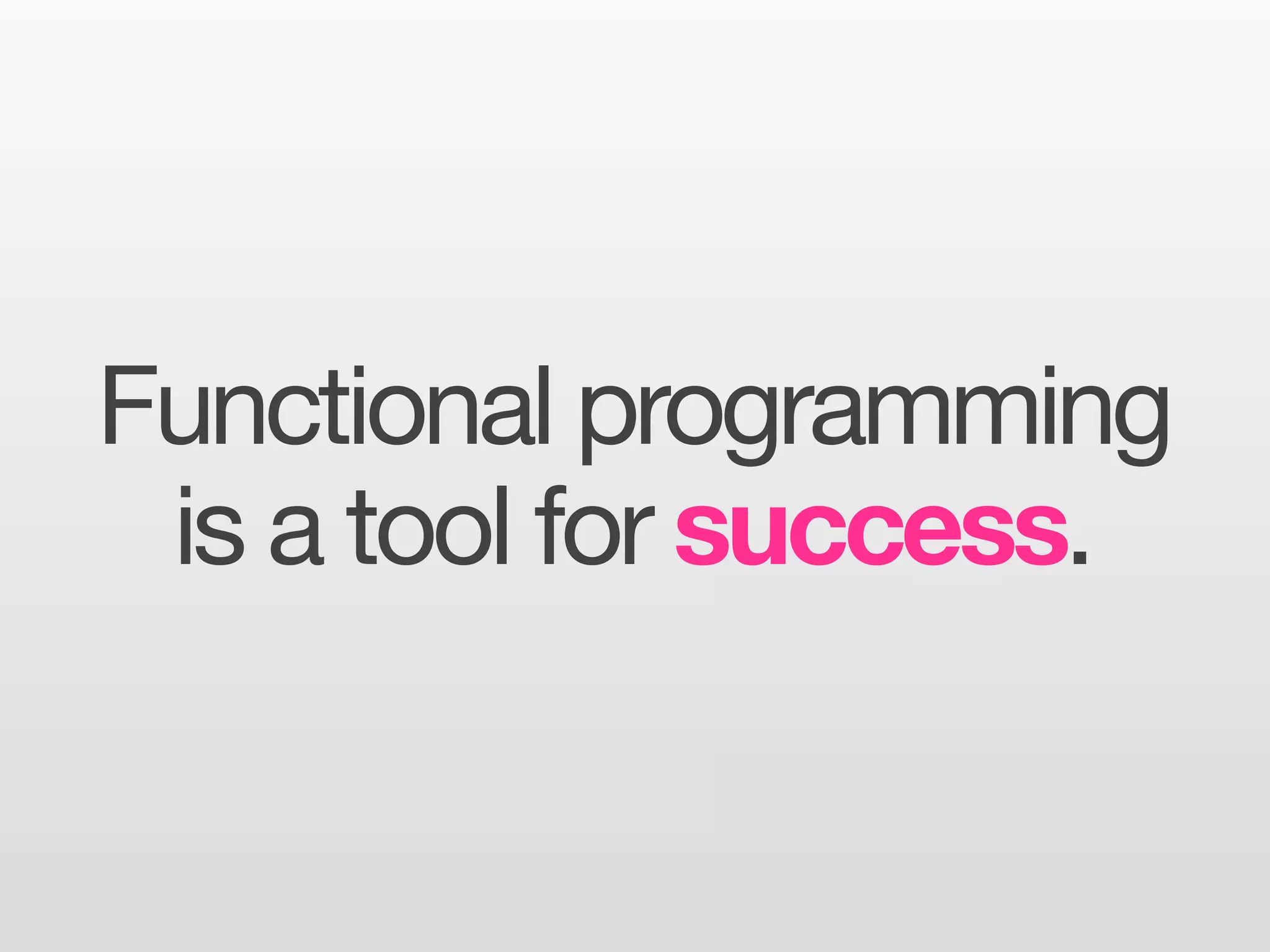 Functional programming
 is a tool for success.
 