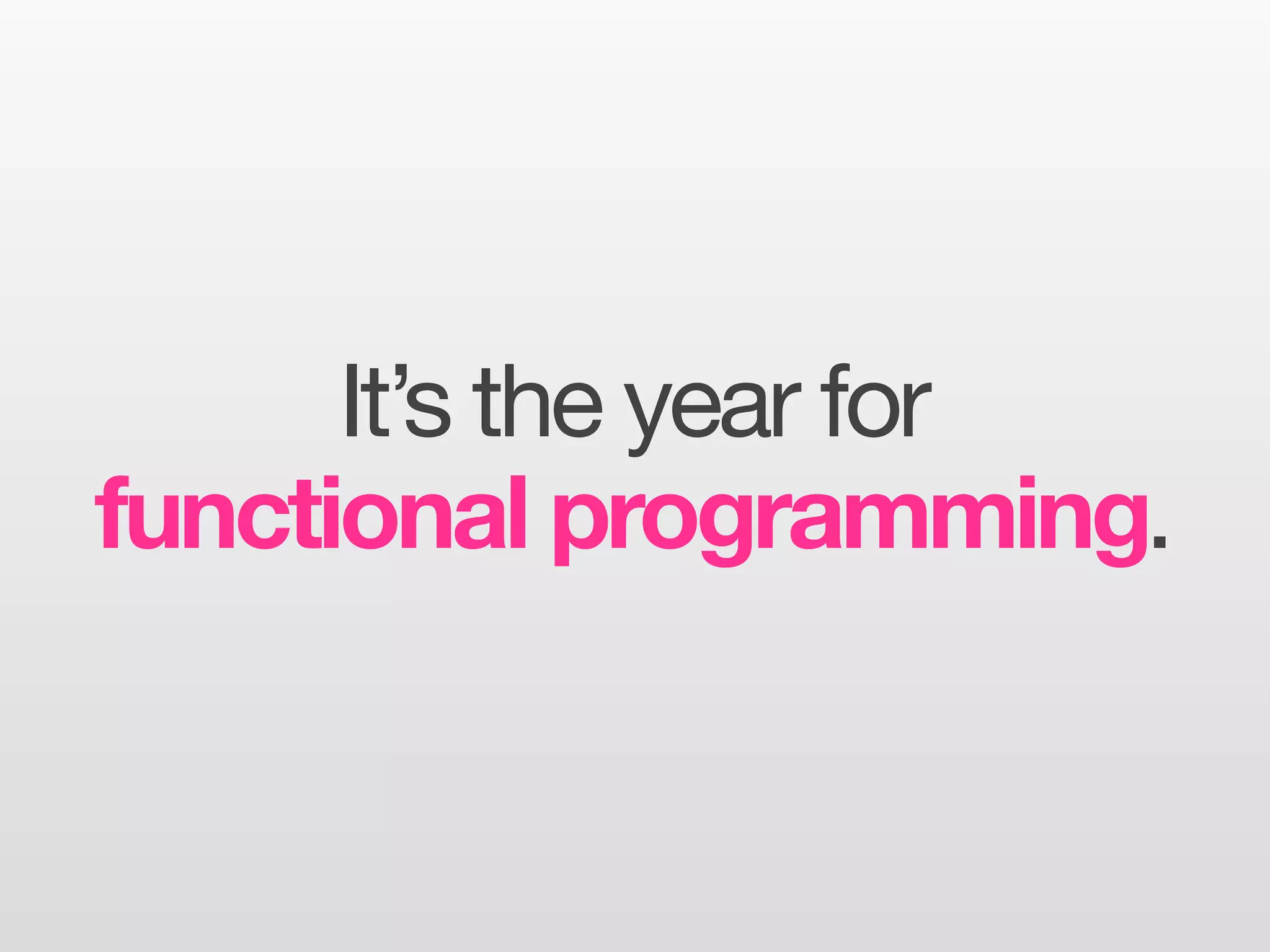It’s the year for
functional programming.
 