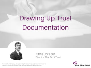 Chris Cotillard
Director, Alex Picot Trust
Drawing Up Trust
Documentation
AlexPicotTrustCompanyLtdisregulatedbytheJerseyFinancialServicesCommissionto
conducttrustcompanybusinessundertheFinancialServices(Jersey) Law1998.
 