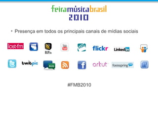 • Presença em todos os principais canais de mídias sociais
#FMB2010
 