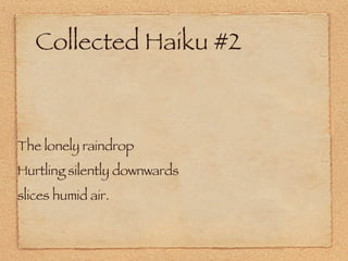 Collected Haiku #2 The lonely raindrop Hurtling silently downwards slices humid air. 