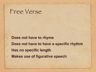 Free Verse  Does not have to rhyme   Does not have to have a specific rhythm   Has no specific length   Makes use of figurative speech   