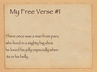 My Free Verse #1 There once was a man from paru  who lived in a mighty big shoe he loved his jelly especially when its in his belly  