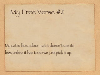 My Free Verse #2 My cat is like a door mat it doesn’t use its legs unless it has to so we just pick it up.  