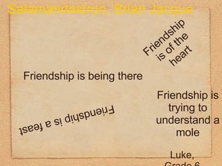 Friendship is being there Friendship is of the heart Friendship is a feast Friendship is trying to understand a mole Luke, Grade 6 Salamandastron, Brian Jacque 