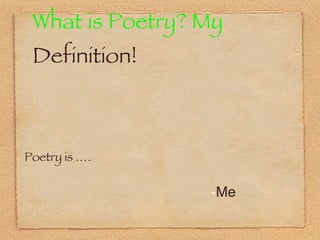 What is Poetry? My  Definition! Poetry is .… Me 