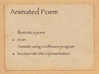 Animated Poem Illustrate a poem Scan Animate using a software program Incorporate into a presentation 