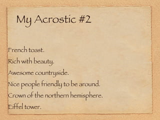 My Acrostic #2 French toast. Rich with beauty. Awesome countryside.  Nice people friendly to be around. Crown of the northern hemisphere.  Eiffel tower.  