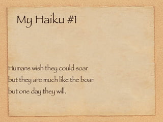 My Haiku #1 Humans wish they could soar  but they are much like the boar but one day they will. 