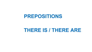 PREPOSITIONS
THERE IS / THERE ARE
 