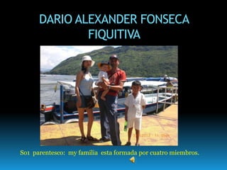 DARIO ALEXANDER FONSECA
FIQUITIVA
So1 parentesco: my familia esta formada por cuatro miembros.
 